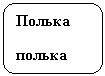 Скругленный прямоугольник: Полька
полька