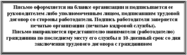 Подпись: Письмо оформляется на бланке организации и подписывается ее руководителем либо уполномоченным лицом, подписавшим трудовой договор со стороны работодателя. Подпись работодателя заверяется печатью организации (печатью кадровой службы).
Письмо направляется представителю нанимателя (работодателю) гражданина по последнему месту его службы в 10-дневный срок со дня заключения трудового договора с гражданином