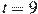 t=9