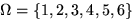 $\mathbf \Omega = \{1,2,3,4,5,6\}$