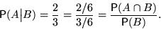 \begin{displaymath}

{\mathsf P}(A\big\vert B)=\frac23=\frac{2/6}{3/6}=

\frac{{\mathsf P}(A\cap B)}{{\mathsf P}(B)}.\end{displaymath}