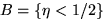 $B=\{\eta<1/2\}$