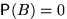 $\mathsf P(B)=0$