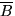 $\overline B$