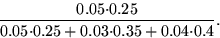 \begin{displaymath}

\dfrac{0{.}05{\cdot}0{.}25}{0{.}05{\cdot}0{.}25+0{.}03{\cdot}0{.}35+0{.}04{\cdot}0{.}4}.\end{displaymath}