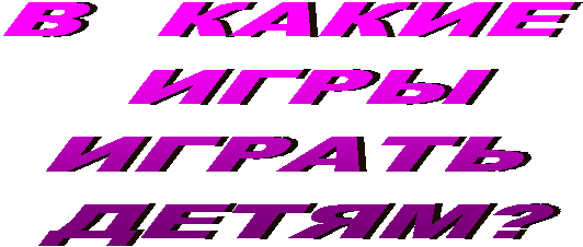 В КАКИЕ
ИГРЫ
ИГРАТЬ
ДЕТЯМ?