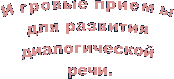 Игровые приемы
для развития
диалогической
речи.