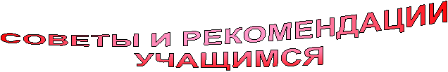 СОВЕТЫ И РЕКОМЕНДАЦИИ
УЧАЩИМСЯ