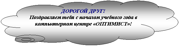 Выноска-облако: ДОРОГОЙ ДРУГ!
Поздравляем тебя с началом учебного года в компьютерном центре «ОПТИМИСТ»!