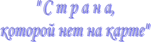 " С т р а н а,
которой нет на карте"