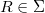 R \in \Sigma