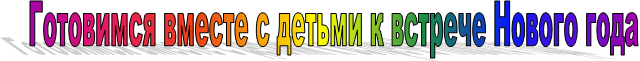 Готовимся вместе с детьми к встрече Нового года
