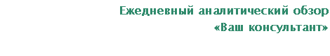 Подпись: Ежедневный аналитический обзор
«Ваш консультант»