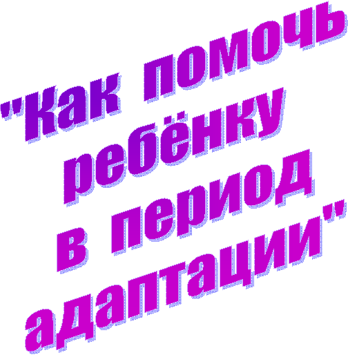 "Как помочь
ребёнку
в период
адаптации"