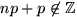 $np+p\not\in

\mathbb {Z}

$