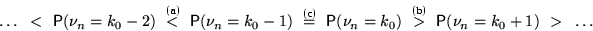 \begin{displaymath}

\ldots~<~\mathsf P(\nu_n=k_0-2)~\buildrel{\text{\upshape\bfs...

 ...ape\bfseries(b)}}\over{ \gt }~\mathsf P(\nu_n=k_0+1)~\gt~\ldots\end{displaymath}