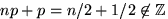 $np+p=n/2+1/2\not\in

\mathbb {Z}

$