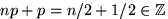 $np+p=n/2+1/2\in

\mathbb {Z}

$