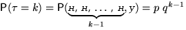 $\mathsf P(\tau=k)=\mathsf P

(\underbrace{\text{\itshape �, �, \ldots, �}}_{k-1},

\text{\itshape �})=p~q^{k-1}$