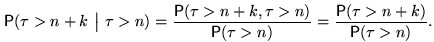 \begin{equation}

\mathsf P(\tau\gt n+k~\big\vert~\tau\gt n)=\frac{\mathsf P(\tau...

 ...(\tau\gt n)}=

\frac{\mathsf P(\tau\gt n+k)}{\mathsf P(\tau\gt n)}.\end{equation}