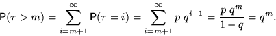 \begin{displaymath}

\mathsf P(\tau\gt m)=\sum_{i=m+1}^\infty \mathsf P(\tau=i)=

\sum_{i=m+1}^\infty p~q^{i-1}=\frac{p~q^m}{1-q}=q^m.\end{displaymath}