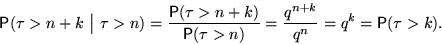 \begin{displaymath}

\mathsf P(\tau\gt n+k~\big\vert~\tau\gt n)=\frac{\mathsf P(\...

 ...au\gt n)}=

\frac{q^{n+k}}{q^n}=q^k=\mathsf P(\tau\gt k). \qquad\end{displaymath}