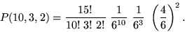 \begin{displaymath}

P(10,3,2)=\frac{15!}{10!~3!~2!}~\frac{1}{6^{10}}~\frac{1}{6^3}~

\left(\frac{4}{6}\right)^2.\end{displaymath}