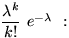 $\dfrac{\lambda^k}{k!}~e^{-\lambda}~:$