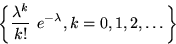 \begin{displaymath}

\left\{\dfrac{\lambda^k}{k!}~e^{-\lambda}, k=0,1,2,\ldots\right\}\end{displaymath}