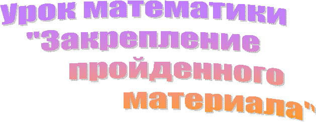 Урок математики
"Закрепление
пройденного
материала"