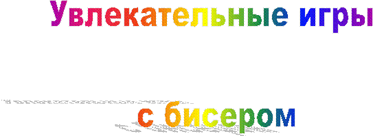 Увлекательные игры
с бисером