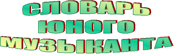 СЛОВАРЬ
ЮНОГО
МУЗЫКАНТА