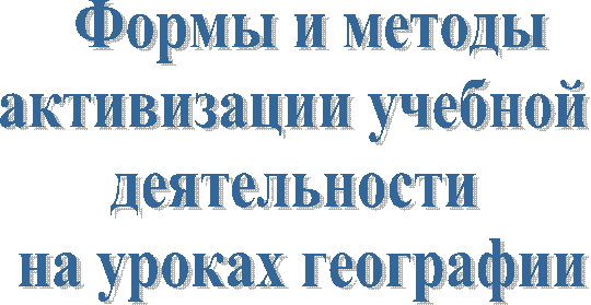 Формы и методы
активизации учебной
деятельности
на уроках географии