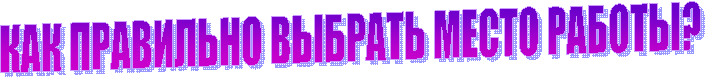 КАК ПРАВИЛЬНО ВЫБРАТЬ МЕСТО РАБОТЫ?