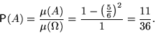 \begin{displaymath}

{\mathsf P}(A)=\frac{\mu(A)}{\mu(\mathbf\Omega)}=

\frac{1-\left(\frac{5}{6}\right)^2}{1}=\frac{11}{36}.\end{displaymath}