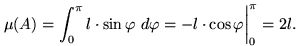 \begin{displaymath}

\mu(A)=\int_0^\pi l\cdot\sin\varphi~d\varphi=-l\cdot\cos\varphi{\bigg\vert}_0^\pi=2l.\end{displaymath}