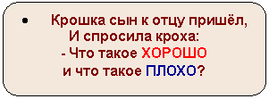 Скругленный прямоугольник: • Крошка сын к отцу пришёл,
И спросила кроха:
- Что такое ХОРОШО
и что такое ПЛОХО?