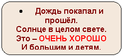 Скругленный прямоугольник: • Дождь покапал и прошёл.
Солнце в целом свете.
Это – ОЧЕНЬ ХОРОШО
И большим и детям.