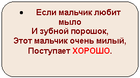 Скругленный прямоугольник: • Если мальчик любит мыло
И зубной порошок,
Этот мальчик очень милый,
Поступает ХОРОШО.