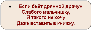 Скругленный прямоугольник: • Если бьёт дрянной драчун
Слабого мальчишку,
Я такого не хочу
Даже вставить в книжку.