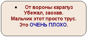 Скругленный прямоугольник: • От вороны карапуз
Убежал, заохав.
Мальчик этот просто трус.
Это ОЧЕНЬ ПЛОХО.