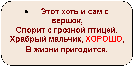 Скругленный прямоугольник: • Этот хоть и сам с вершок,
Спорит с грозной птицей.
Храбрый мальчик, ХОРОШО,
В жизни пригодится.