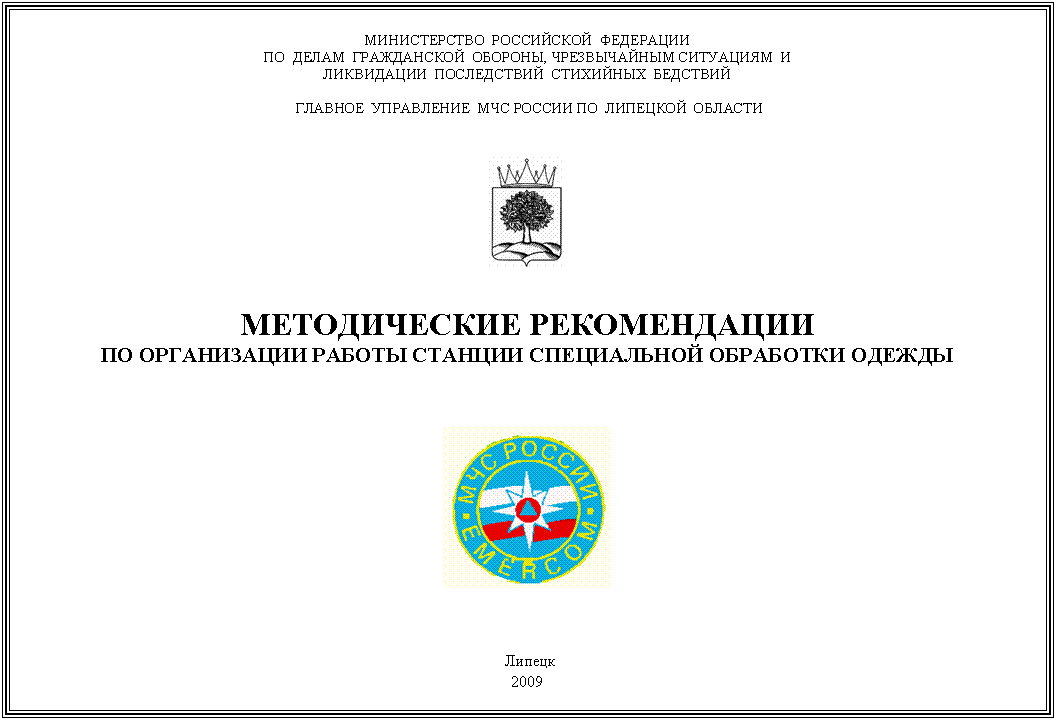 Подпись: МИНИСТЕРСТВО РОССИЙСКОЙ ФЕДЕРАЦИИ
ПО ДЕЛАМ ГРАЖДАНСКОЙ ОБОРОНЫ, ЧРЕЗВЫЧАЙНЫМ СИТУАЦИЯМ И
ЛИКВИДАЦИИ ПОСЛЕДСТВИЙ СТИХИЙНЫХ БЕДСТВИЙ
ГЛАВНОЕ УПРАВЛЕНИЕ МЧС РОССИИ ПО ЛИПЕЦКОЙ ОБЛАСТИ
МЕТОДИЧЕСКИЕ РЕКОМЕНДАЦИИ
ПО ОРГАНИЗАЦИИ РАБОТЫ СТАНЦИИ СПЕЦИАЛЬНОЙ ОБРАБОТКИ ОДЕЖДЫ
Липецк
2009