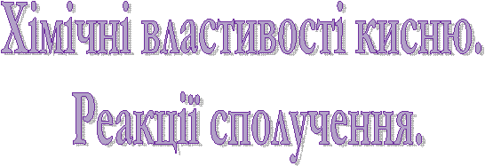 Хімічні властивості кисню.
Реакції сполучення.