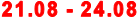 21.08 - 24.08