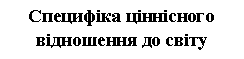 Подпись: Специфіка ціннісного відношення до світу
