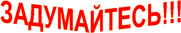 ЗАДУМАЙТЕСЬ!!!