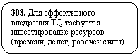 Скругленный прямоугольник: 303. Для эффективного внедрения TQ требуется инвестирование ресурсов (времени, денег, рабочей силы).
