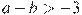a-b>-3