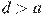 d>a